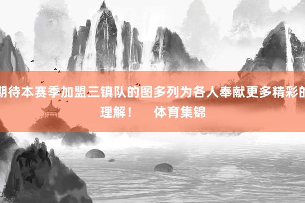 期待本赛季加盟三镇队的图多列为各人奉献更多精彩的理解！    体育集锦