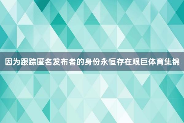 因为跟踪匿名发布者的身份永恒存在艰巨体育集锦