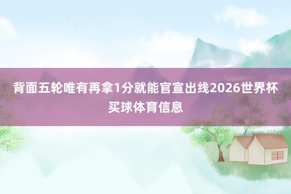 背面五轮唯有再拿1分就能官宣出线2026世界杯买球体育信息