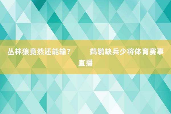 丛林狼竟然还能输？        鹈鹕缺兵少将体育赛事直播