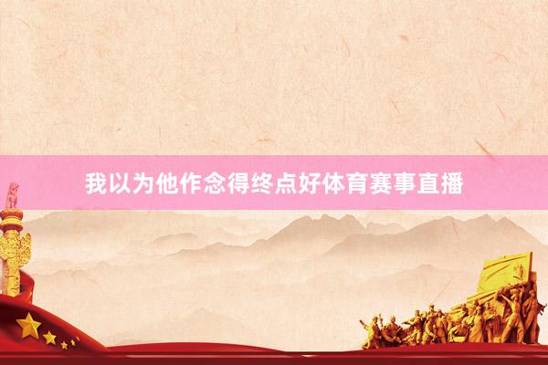 我以为他作念得终点好体育赛事直播