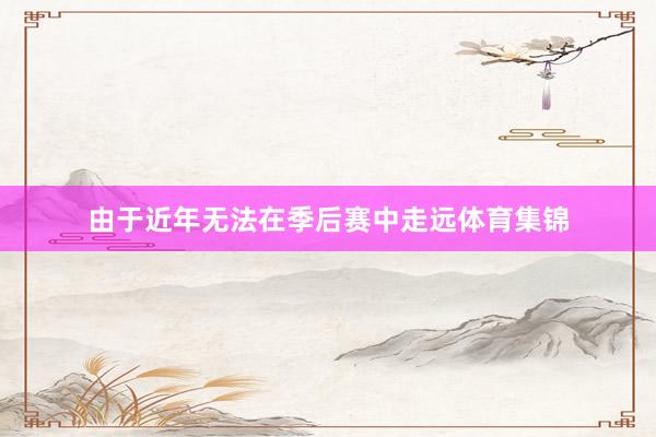 由于近年无法在季后赛中走远体育集锦