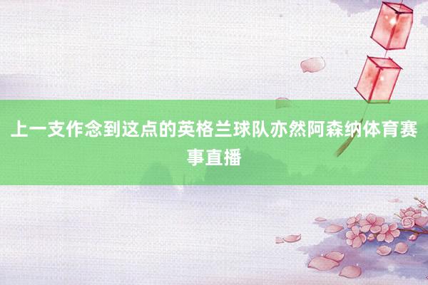 上一支作念到这点的英格兰球队亦然阿森纳体育赛事直播