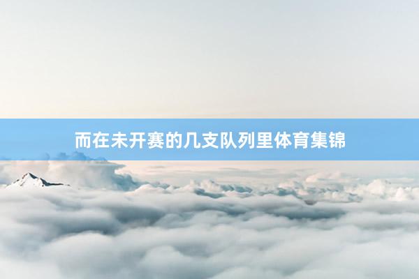 而在未开赛的几支队列里体育集锦