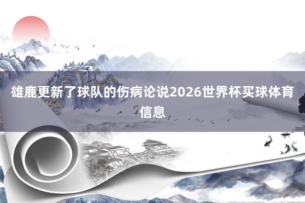 雄鹿更新了球队的伤病论说2026世界杯买球体育信息