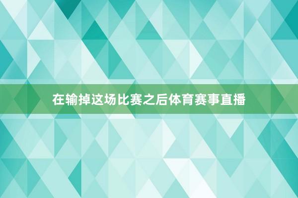 在输掉这场比赛之后体育赛事直播