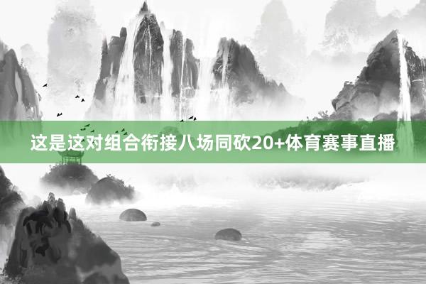 这是这对组合衔接八场同砍20+体育赛事直播