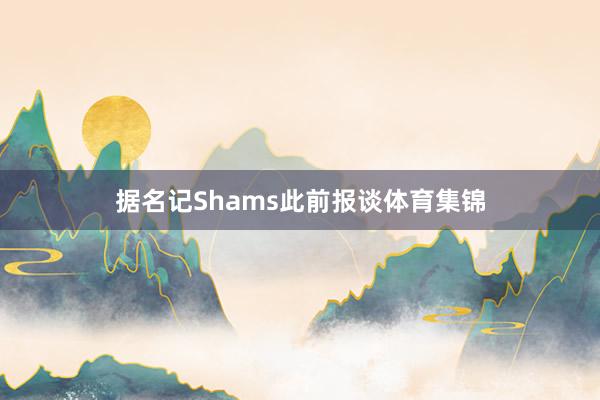 据名记Shams此前报谈体育集锦