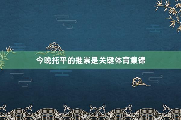 今晚托平的推崇是关键体育集锦