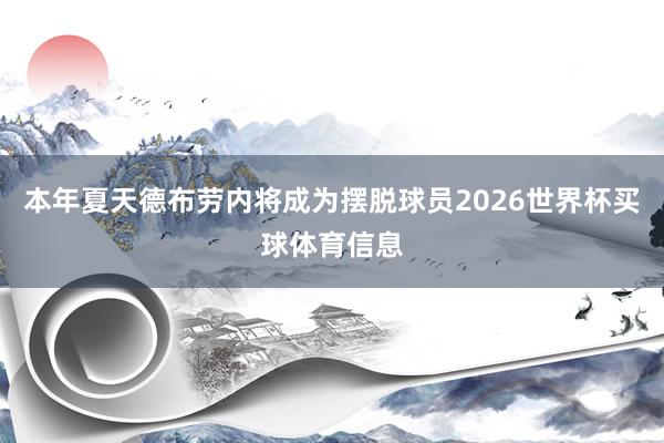本年夏天德布劳内将成为摆脱球员2026世界杯买球体育信息
