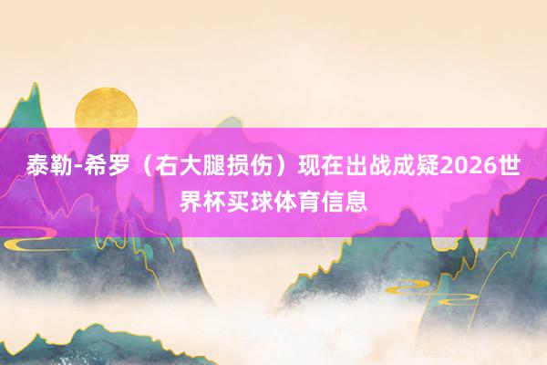 泰勒-希罗（右大腿损伤）现在出战成疑2026世界杯买球体育信息