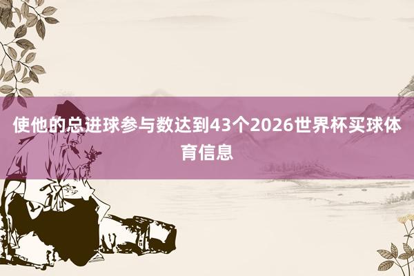 使他的总进球参与数达到43个2026世界杯买球体育信息