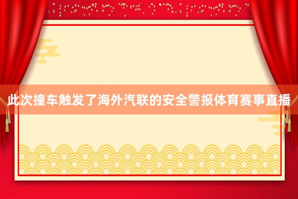 此次撞车触发了海外汽联的安全警报体育赛事直播