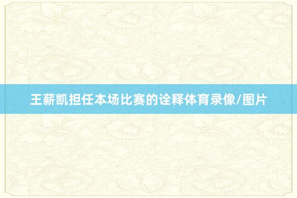 王薪凯担任本场比赛的诠释体育录像/图片