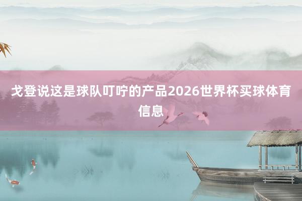 戈登说这是球队叮咛的产品2026世界杯买球体育信息