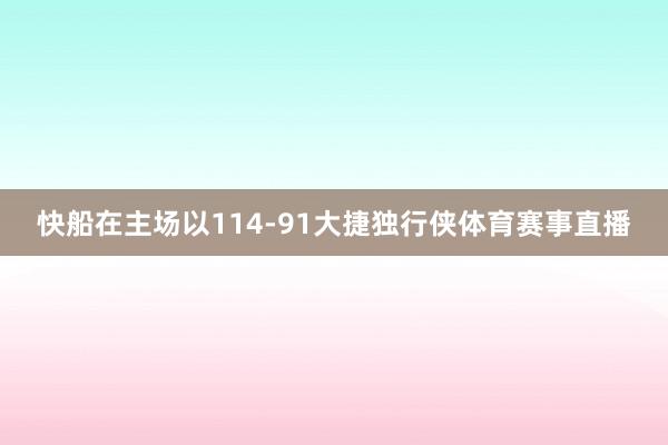 快船在主场以114-91大捷独行侠体育赛事直播