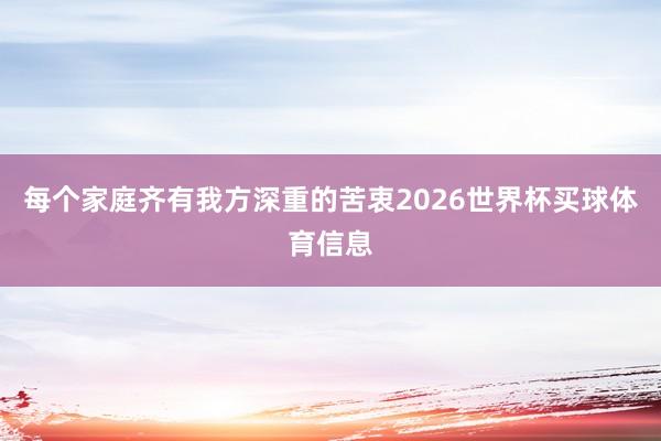 每个家庭齐有我方深重的苦衷2026世界杯买球体育信息