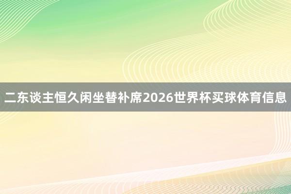 二东谈主恒久闲坐替补席2026世界杯买球体育信息