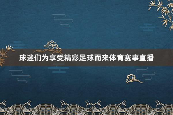 球迷们为享受精彩足球而来体育赛事直播