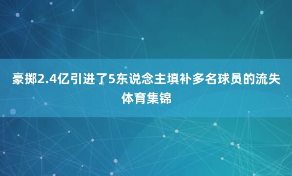 豪掷2.4亿引进了5东说念主填补多名球员的流失体育集锦