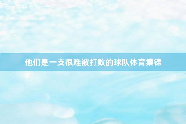 他们是一支很难被打败的球队体育集锦