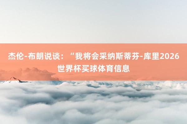 杰伦-布朗说谈：“我将会采纳斯蒂芬-库里2026世界杯买球体育信息