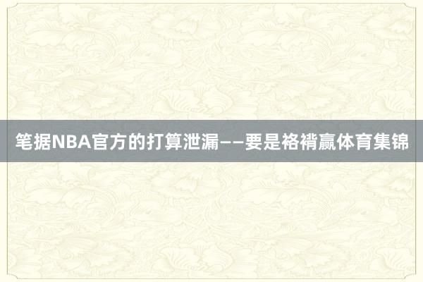 笔据NBA官方的打算泄漏——要是袼褙赢体育集锦