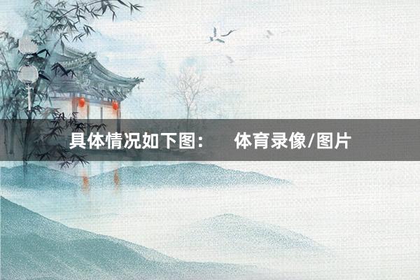 具体情况如下图：    体育录像/图片