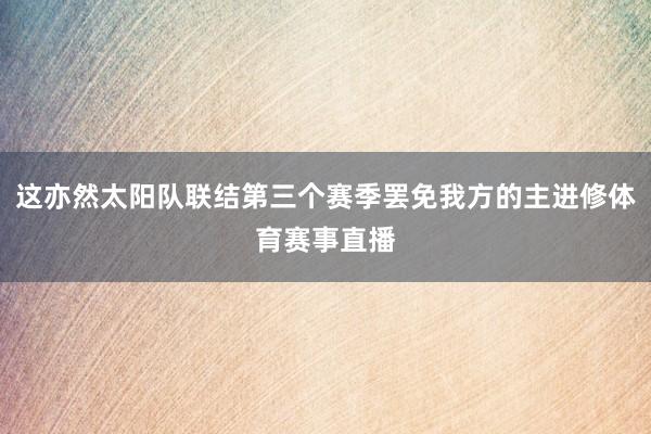 这亦然太阳队联结第三个赛季罢免我方的主进修体育赛事直播