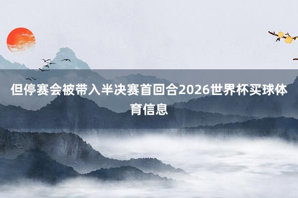 但停赛会被带入半决赛首回合2026世界杯买球体育信息