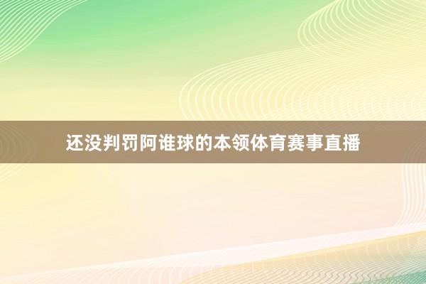 还没判罚阿谁球的本领体育赛事直播