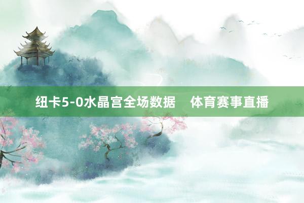 纽卡5-0水晶宫全场数据    体育赛事直播