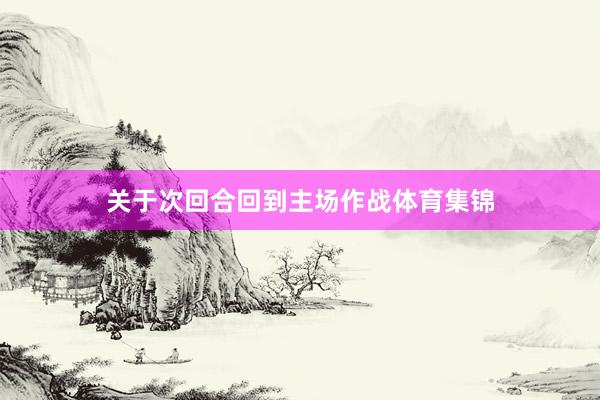 关于次回合回到主场作战体育集锦