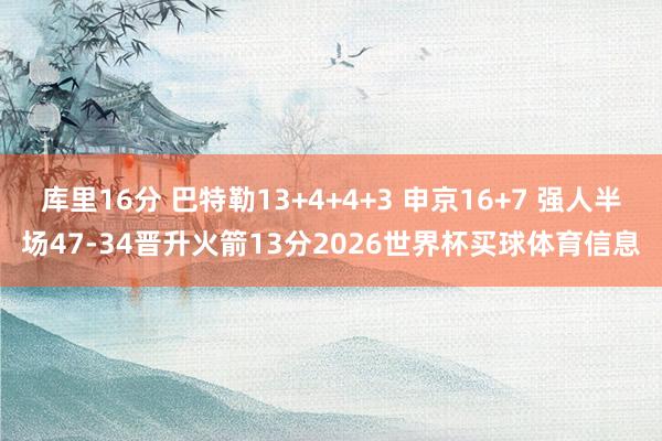 库里16分 巴特勒13+4+4+3 申京16+7 强人半场47-34晋升火箭13分2026世界杯买球体育信息