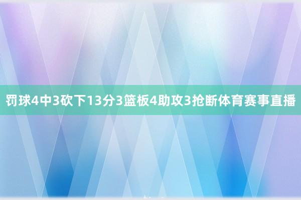 罚球4中3砍下13分3篮板4助攻3抢断体育赛事直播