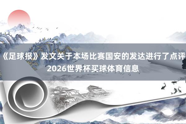 《足球报》发文关于本场比赛国安的发达进行了点评2026世界杯买球体育信息