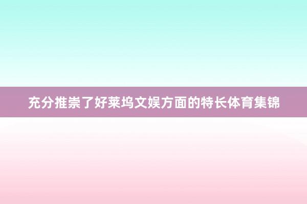 充分推崇了好莱坞文娱方面的特长体育集锦