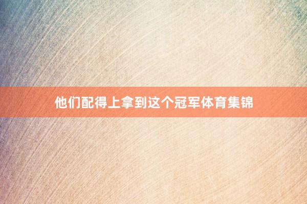 他们配得上拿到这个冠军体育集锦