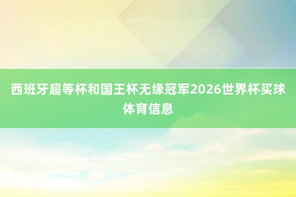 西班牙超等杯和国王杯无缘冠军2026世界杯买球体育信息