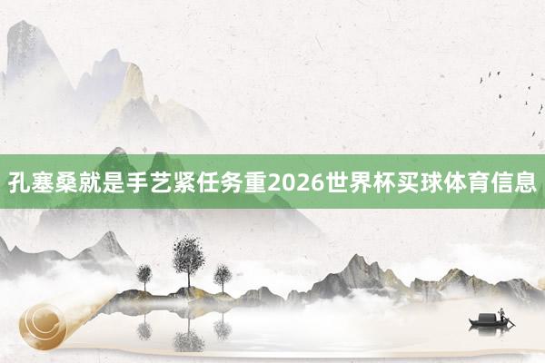 孔塞桑就是手艺紧任务重2026世界杯买球体育信息