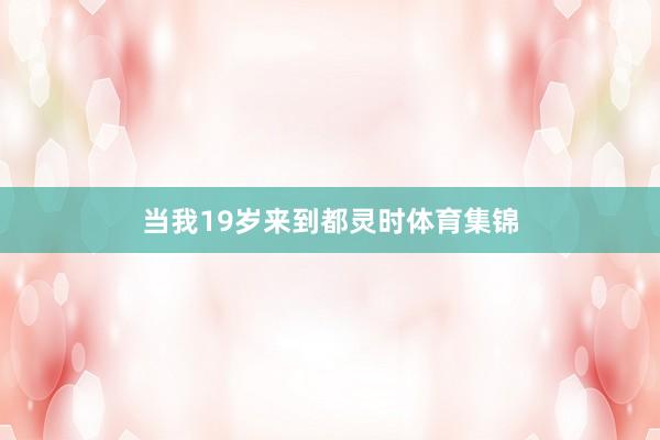 当我19岁来到都灵时体育集锦