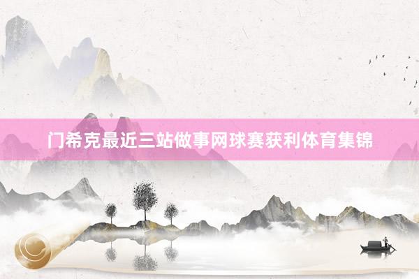 门希克最近三站做事网球赛获利体育集锦