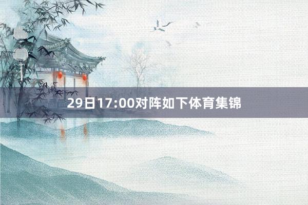 29日17:00对阵如下体育集锦