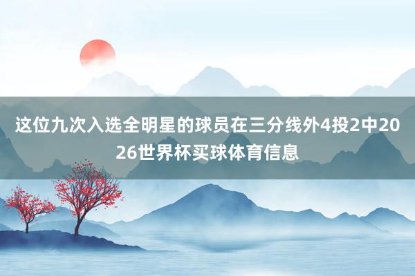 这位九次入选全明星的球员在三分线外4投2中2026世界杯买球体育信息