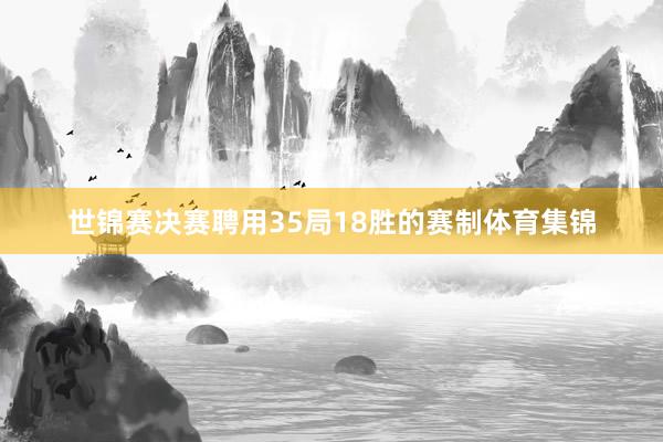 世锦赛决赛聘用35局18胜的赛制体育集锦