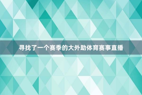 寻找了一个赛季的大外助体育赛事直播