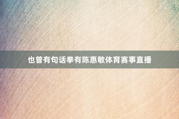 也曾有句话拳有陈惠敏体育赛事直播