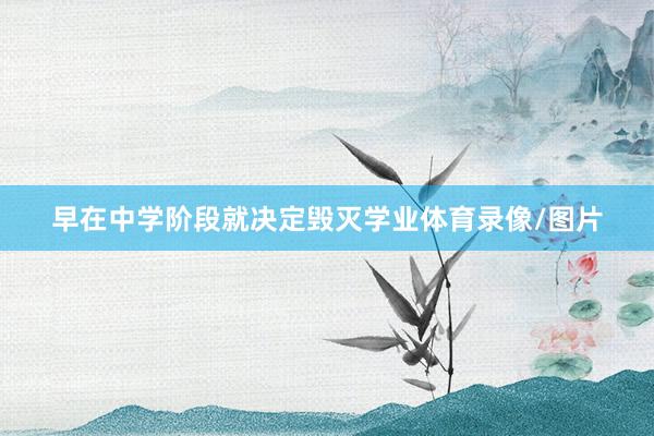 早在中学阶段就决定毁灭学业体育录像/图片