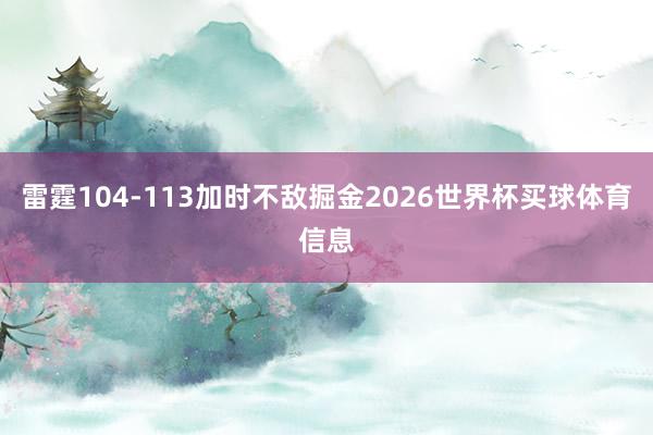 雷霆104-113加时不敌掘金2026世界杯买球体育信息