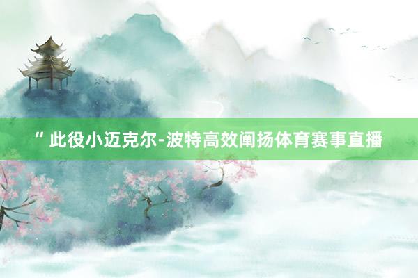 ”此役小迈克尔-波特高效阐扬体育赛事直播
